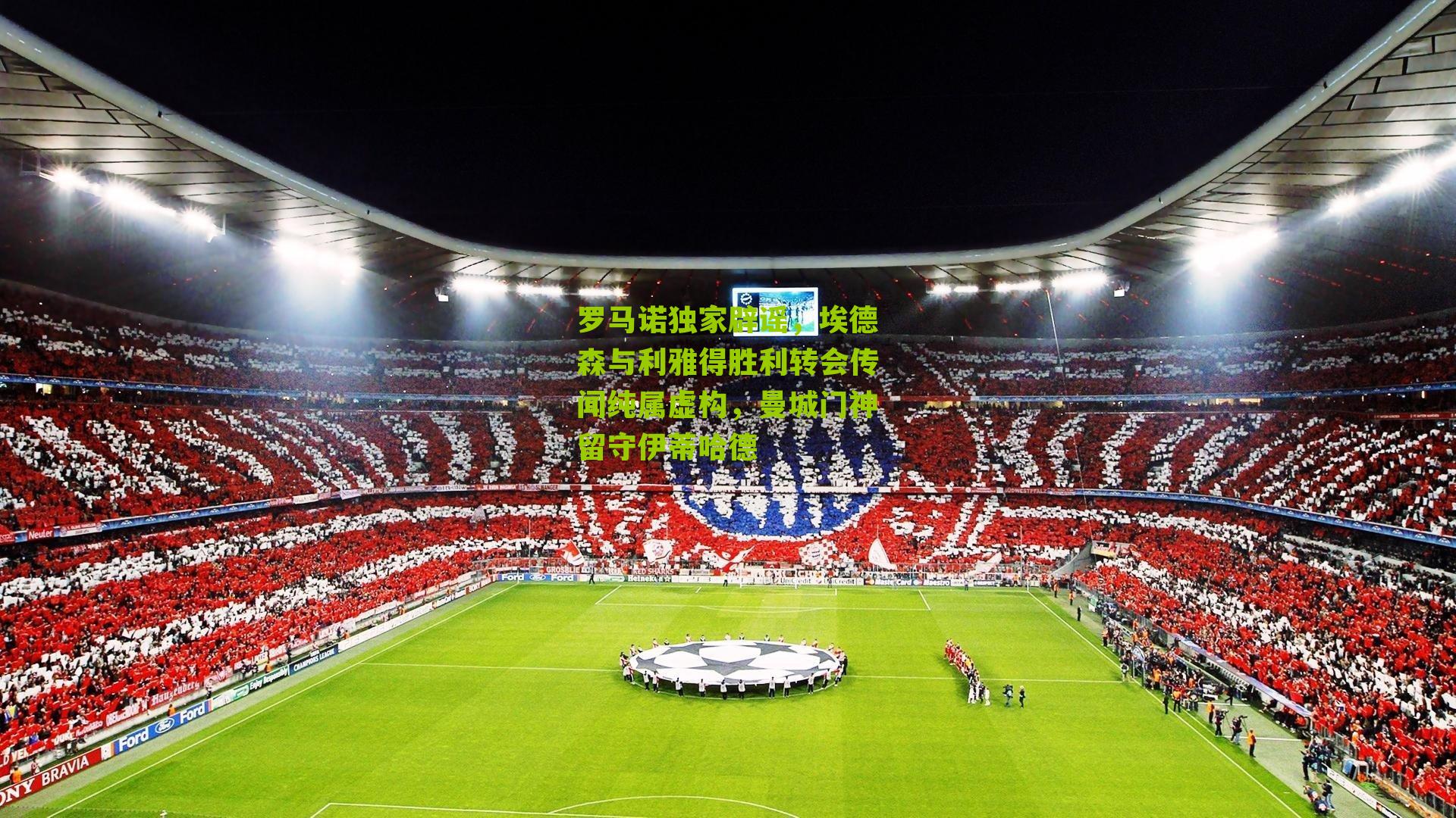 罗马诺独家辟谣，埃德森与利雅得胜利转会传闻纯属虚构，曼城门神留守伊蒂哈德