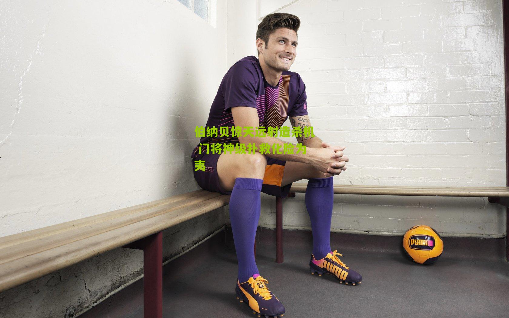 伯纳贝惊天远射造杀机 门将神级扑救化险为夷