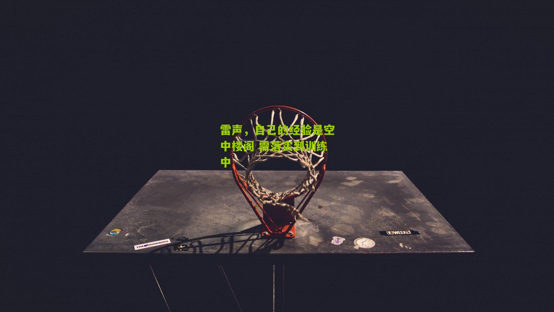 雷声,自己的经验是空中楼阁 需落实到训练中