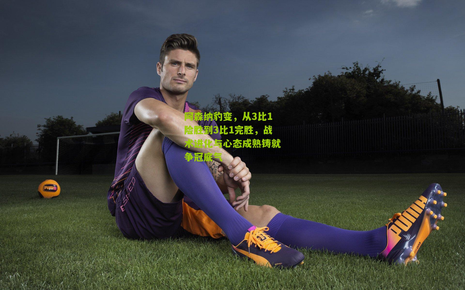 阿森纳豹变,从3比1险胜到3比1完胜,战术进化与心态成熟铸就争冠底气