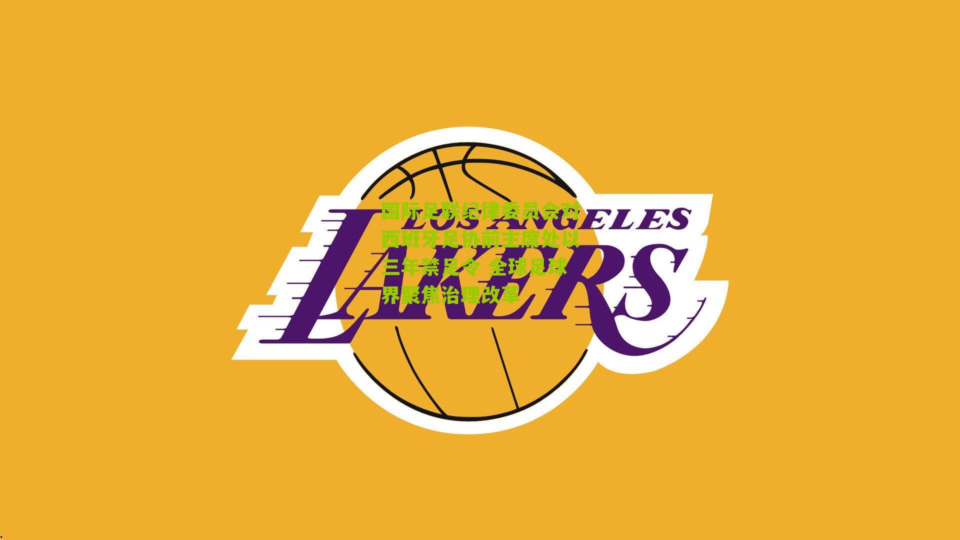 国际足联纪律委员会对西班牙足协前主席处以三年禁足令 全球足球界聚焦治理改革