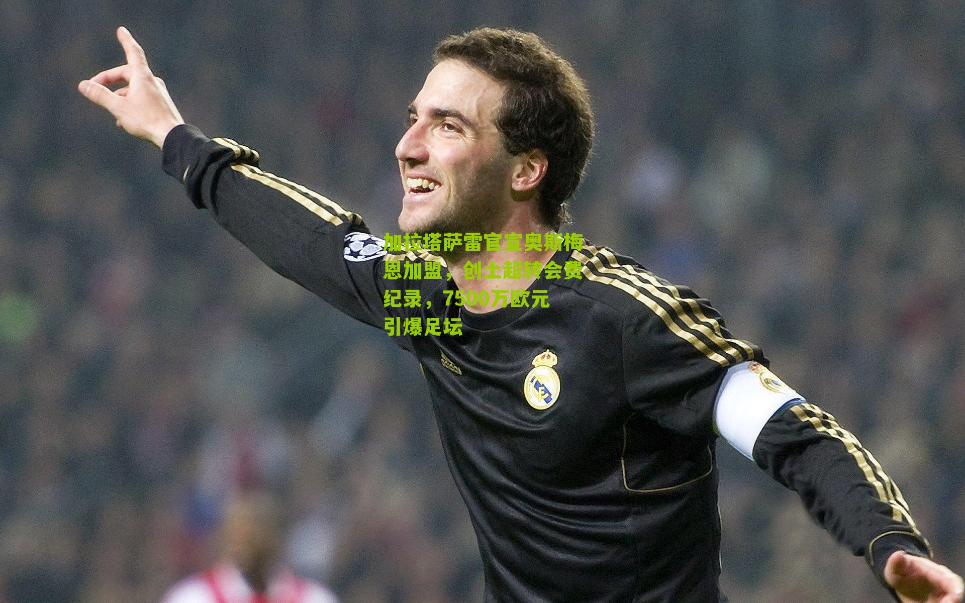 加拉塔萨雷官宣奥斯梅恩加盟,创土超转会费纪录,7500万欧元引爆足坛