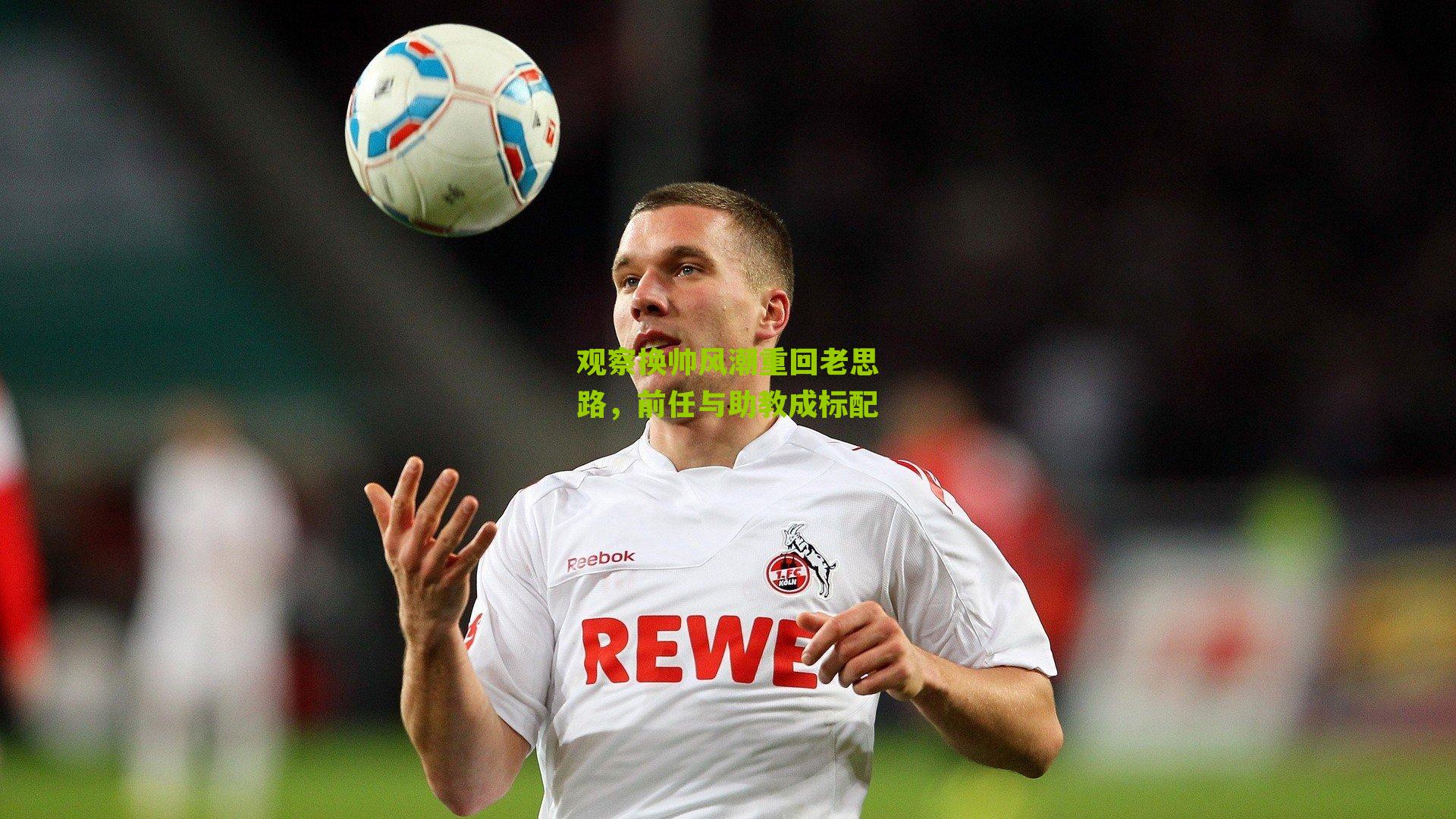 观察换帅风潮重回老思路,前任与助教成标配