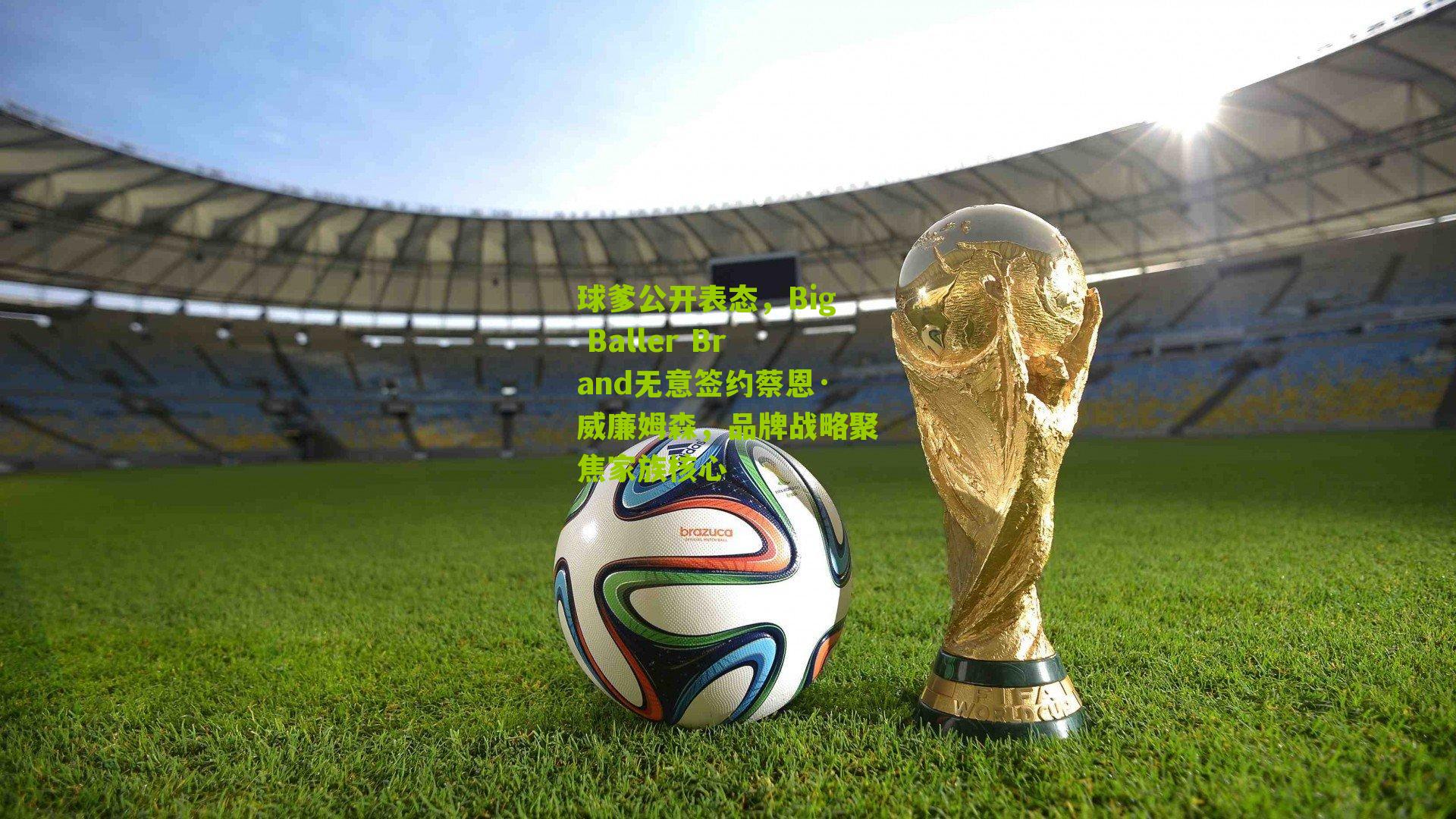 球爹公开表态，Big Baller Brand无意签约蔡恩·威廉姆森，品牌战略聚焦家族核心