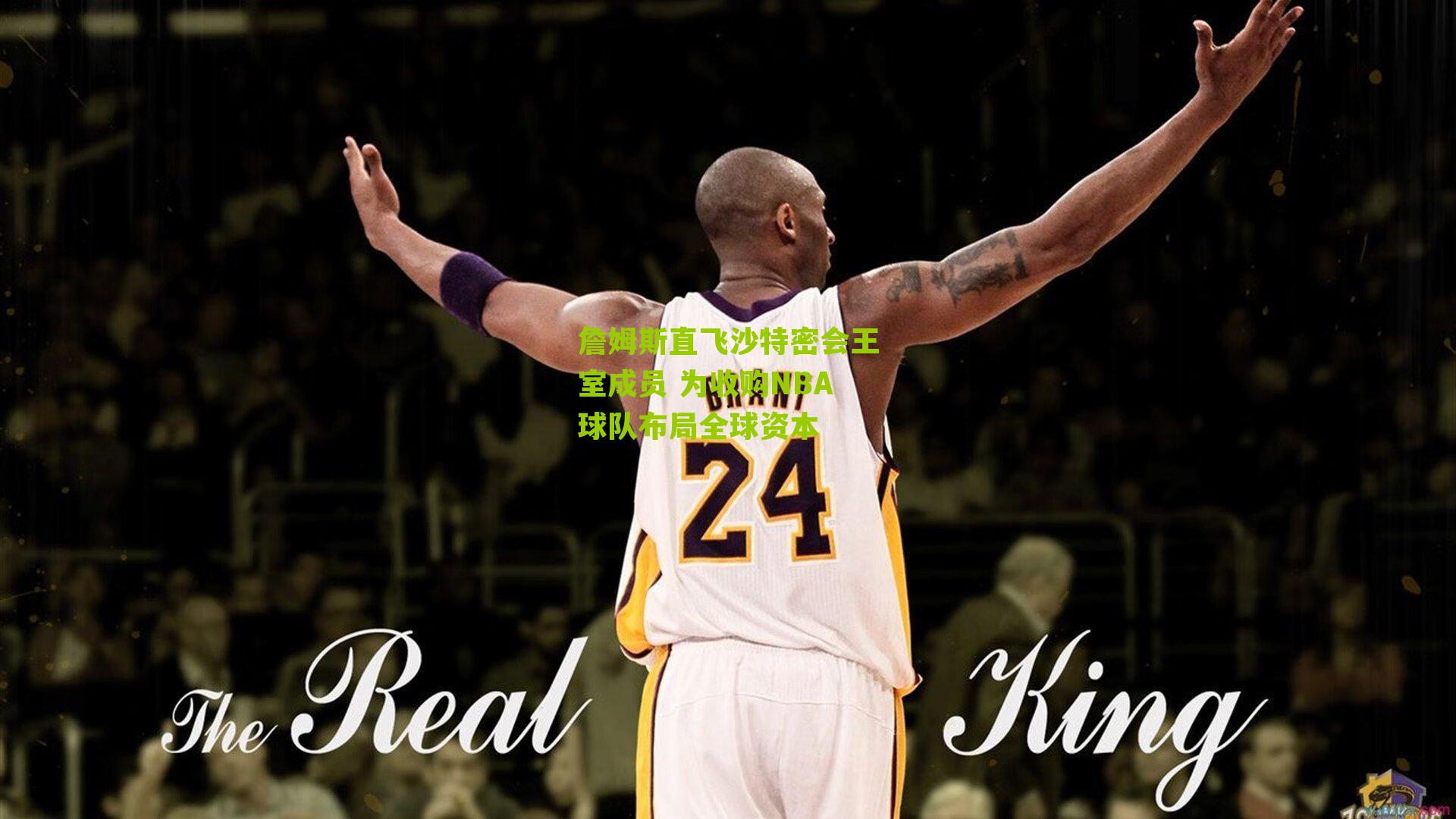 詹姆斯直飞沙特密会王室成员 为收购NBA球队布局全球资本