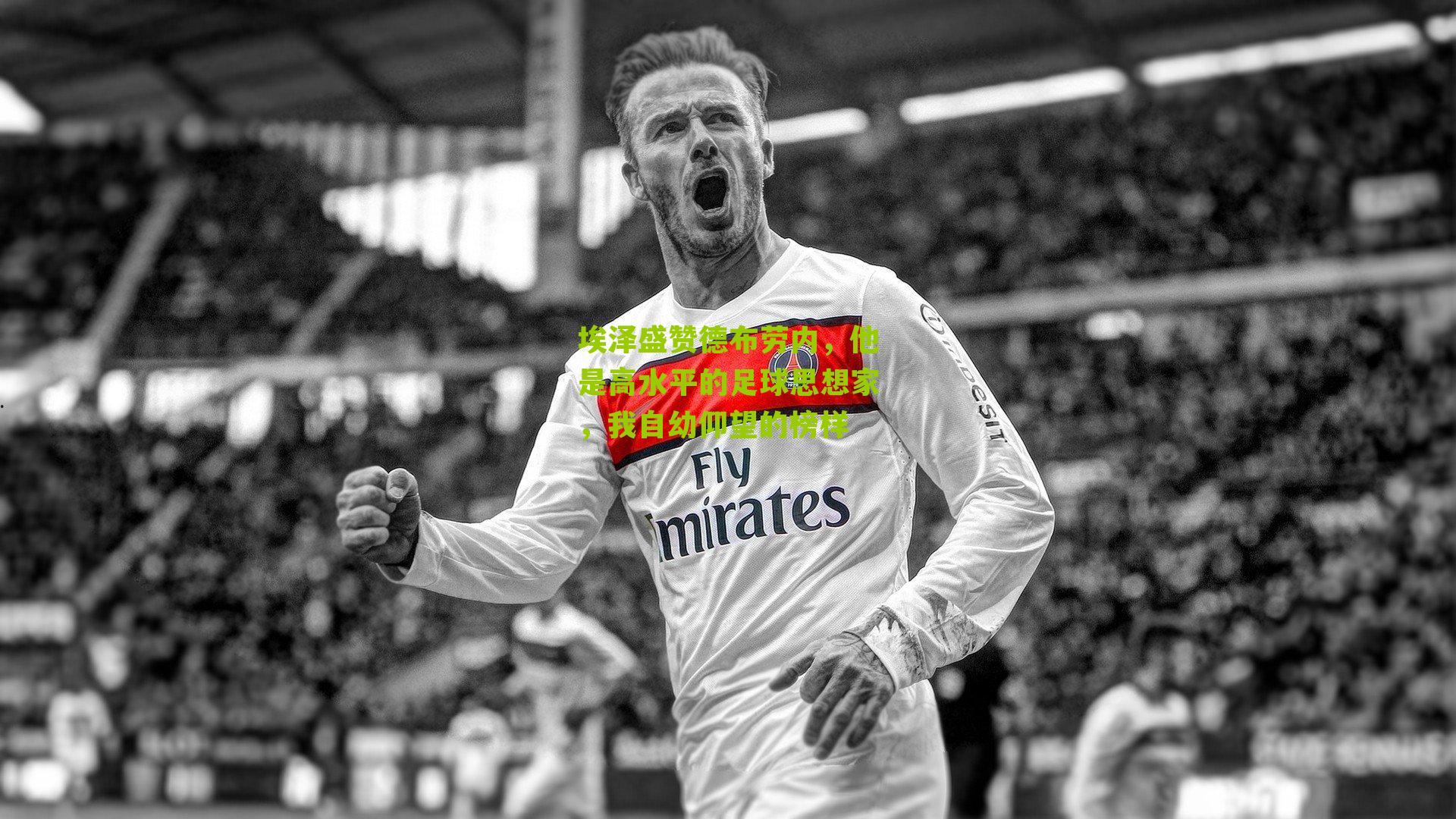 埃泽盛赞德布劳内，他是高水平的足球思想家，我自幼仰望的榜样