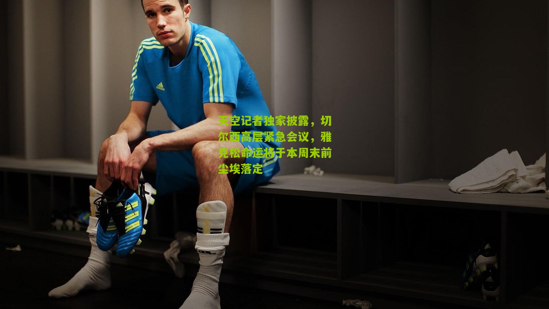 天空记者独家披露，切尔西高层紧急会议，雅克松命运将于本周末前尘埃落定