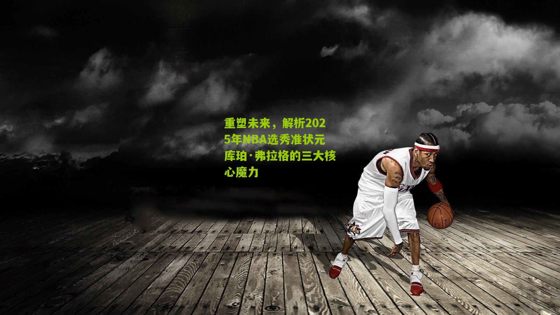 重塑未来,解析2025年NBA选秀准状元库珀·弗拉格的三大核心魔力