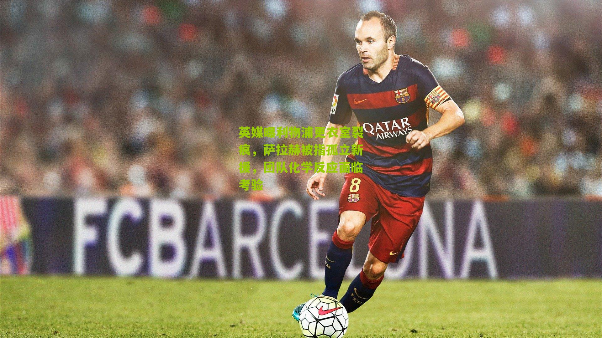 英媒曝利物浦更衣室裂痕,萨拉赫被指孤立新援,团队化学反应面临考验