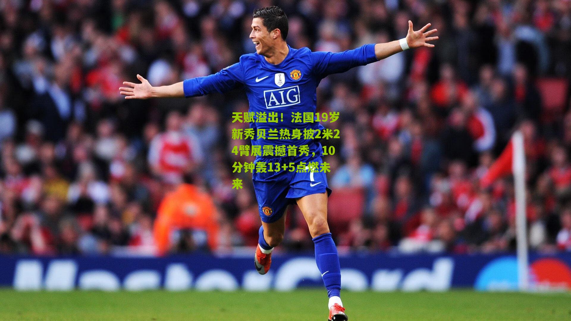 天赋溢出！法国19岁新秀贝兰热身披2米24臂展震撼首秀，10分钟轰13+5点燃未来