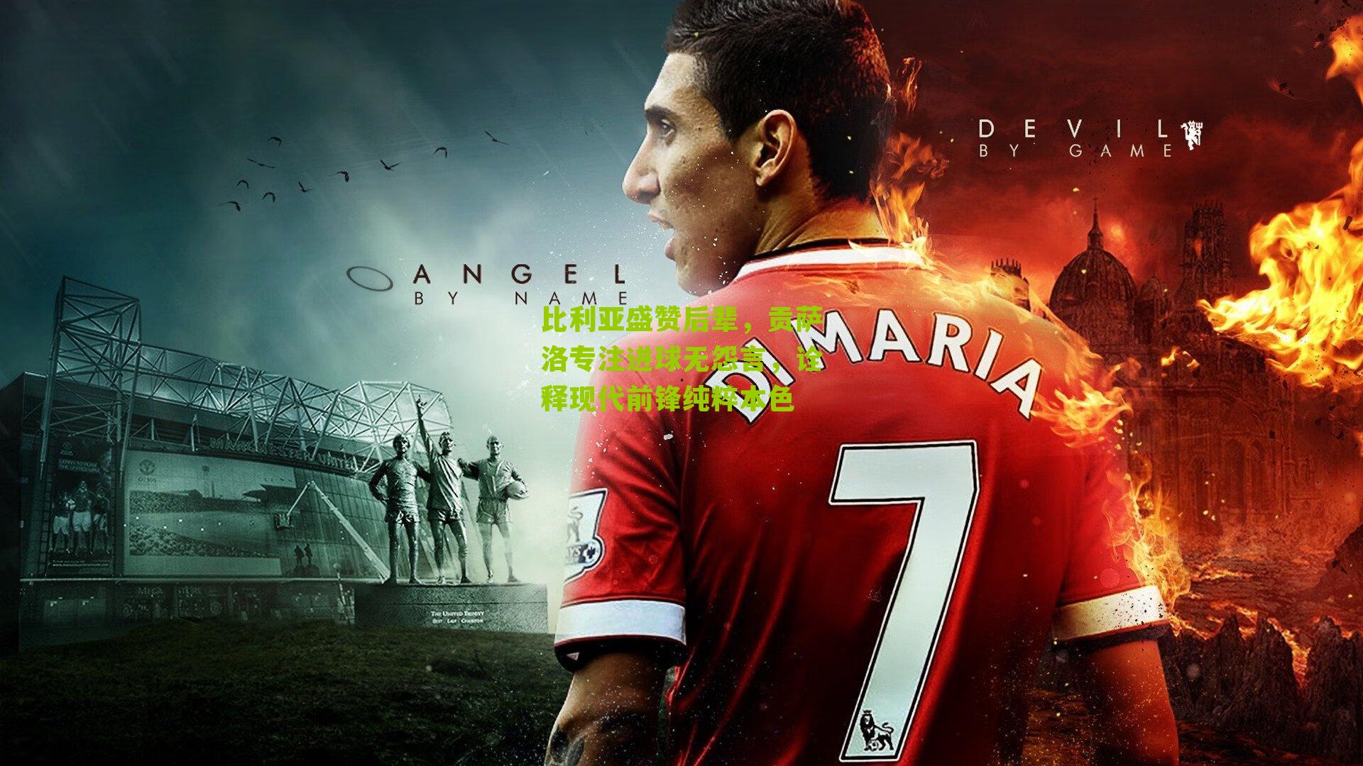 比利亚盛赞后辈，贡萨洛专注进球无怨言，诠释现代前锋纯粹本色